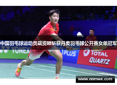 中国羽毛球运动员戴资颖斩获丹麦羽毛球公开赛女单冠军